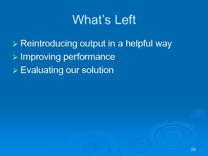 What’s Left Ø Reintroducing output in a helpful way Ø Improving performance Ø Evaluating