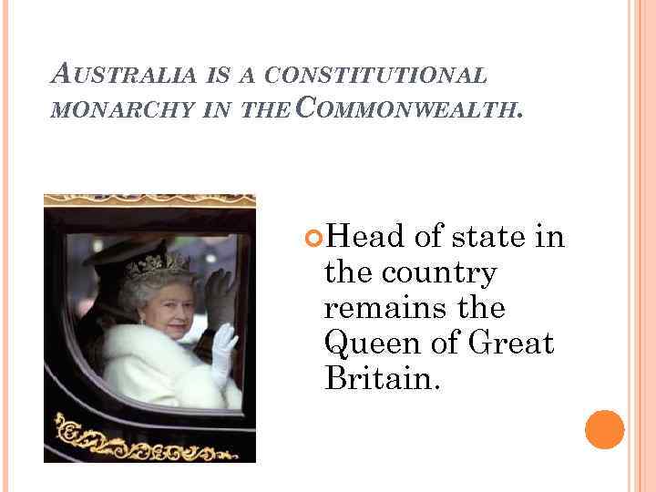AUSTRALIA IS A CONSTITUTIONAL MONARCHY IN THE COMMONWEALTH. Head of state in the country