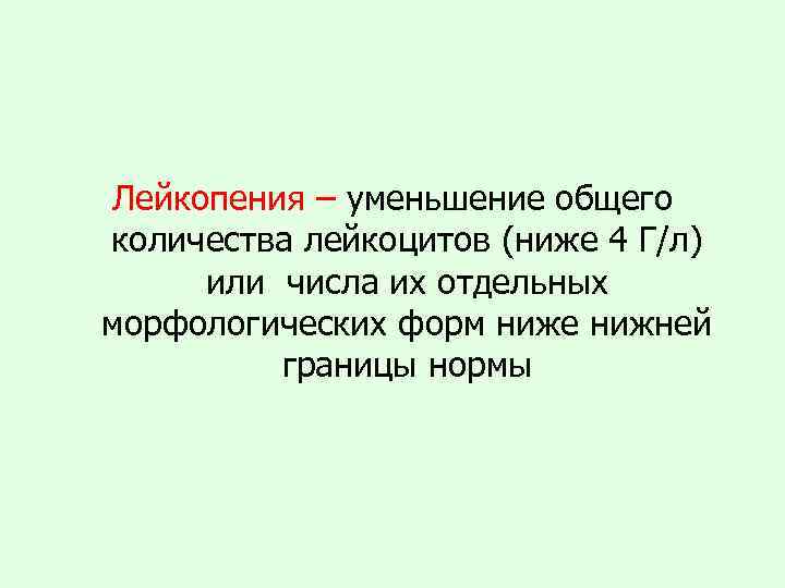 Лейкопения – уменьшение общего количества лейкоцитов (ниже 4 Г/л) или числа их отдельных морфологических