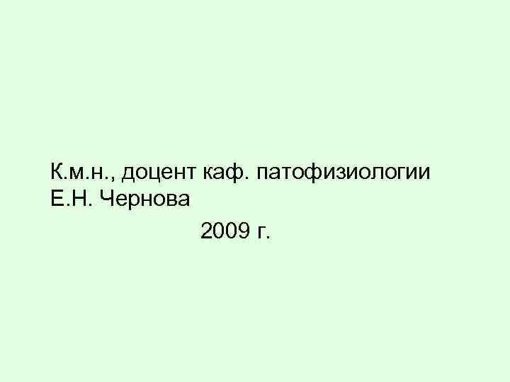 К. м. н. , доцент каф. патофизиологии Е. Н. Чернова 2009 г. 