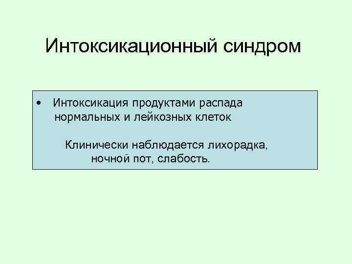 Интоксикационный синдром • Интоксикация продуктами распада нормальных и лейкозных клеток Клинически наблюдается лихорадка, ночной