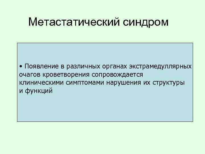Метастатический синдром • Появление в различных органах экстрамедуллярных очагов кроветворения сопровождается клиническими симптомами нарушения