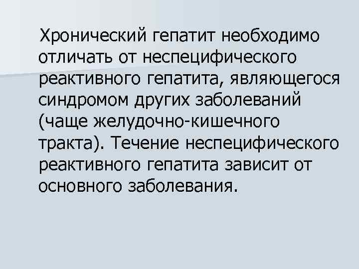 Хронический гепатит необходимо отличать от неспецифического реактивного гепатита, являющегося синдромом других заболеваний (чаще желудочно