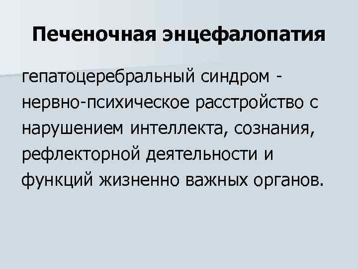 Печеночная энцефалопатия гепатоцеребральный синдром нервно психическое расстройство с нарушением интеллекта, сознания, рефлекторной деятельности и