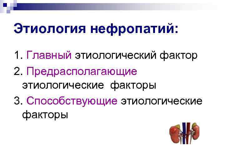 Этиология нефропатий: 1. Главный этиологический фактор 2. Предрасполагающие этиологические факторы 3. Способствующие этиологические факторы