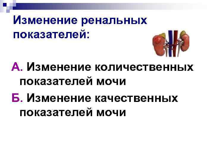 Изменение ренальных показателей: А. Изменение количественных показателей мочи Б. Изменение качественных показателей мочи 