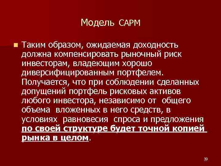 Модель CAPM n Таким образом, ожидаемая доходность должна компенсировать рыночный риск инвесторам, владеющим хорошо