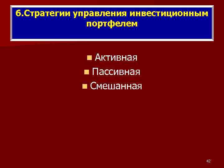 6. Стратегии управления инвестиционным портфелем n Активная n Пассивная n Смешанная 42 