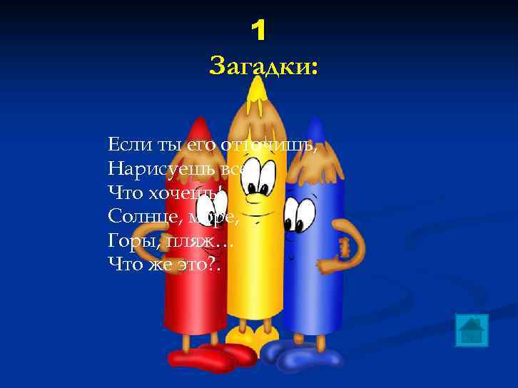 1 Загадки: Если ты его отточишь, Нарисуешь все, Что хочешь! Солнце, море, Горы, пляж…