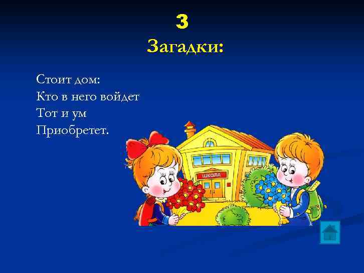 3 Загадки: Стоит дом: Кто в него войдет Тот и ум Приобретет. 