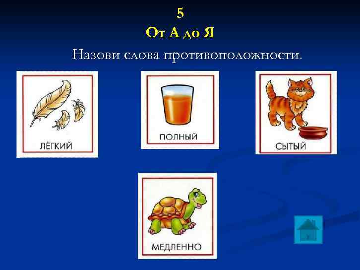 5 От А до Я Назови слова противоположности. 