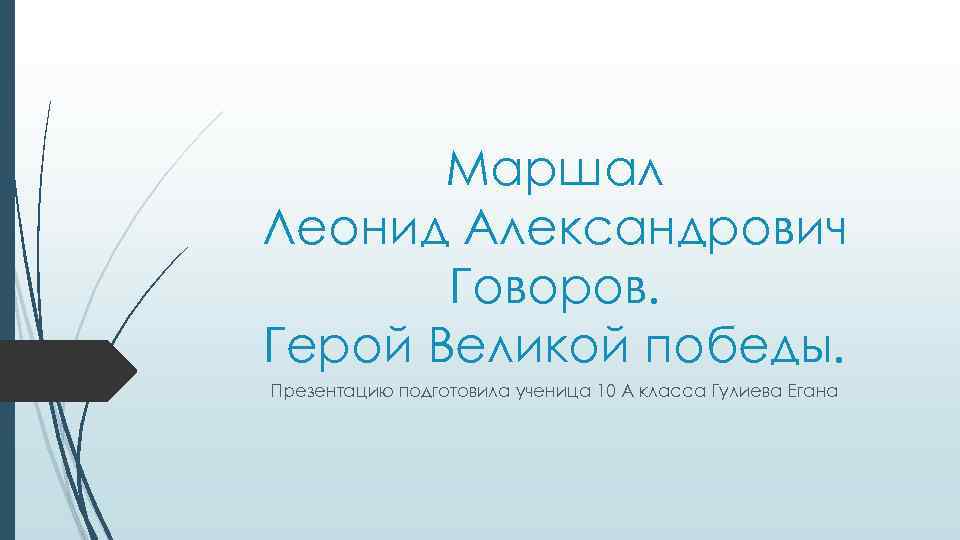 Маршал Леонид Александрович Говоров. Герой Великой победы. Презентацию подготовила ученица 10 А класса Гулиева