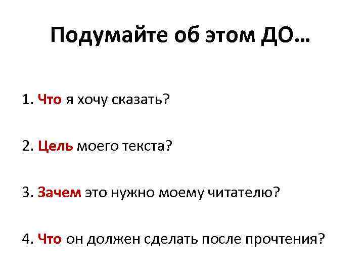 Подумайте об этом ДО… 1. Что я хочу сказать? 2. Цель моего текста? 3.