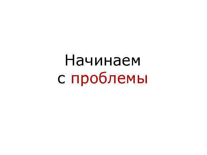 Начинаем с проблемы 