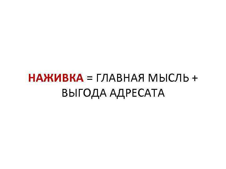 НАЖИВКА = ГЛАВНАЯ МЫСЛЬ + ВЫГОДА АДРЕСАТА 