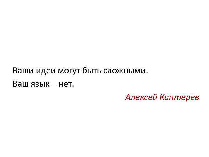 Ваши идеи могут быть сложными. Ваш язык – нет. Алексей Каптерев 