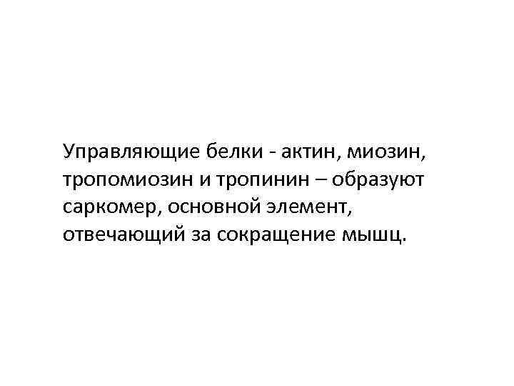 Управляющие белки - актин, миозин, тропомиозин и тропинин – образуют саркомер, основной элемент, отвечающий