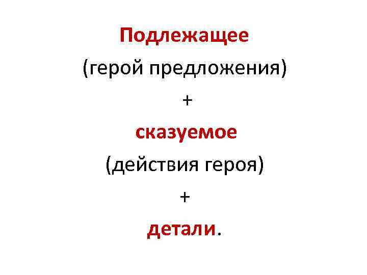 Подлежащее (герой предложения) + сказуемое (действия героя) + детали. 