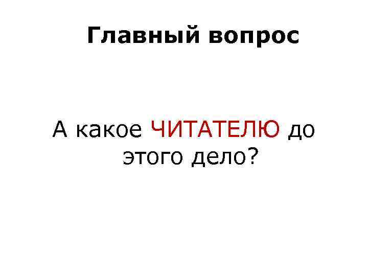 Главный вопрос А какое ЧИТАТЕЛЮ до этого дело? 