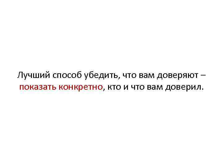 Лучший способ убедить, что вам доверяют – показать конкретно, кто и что вам доверил.