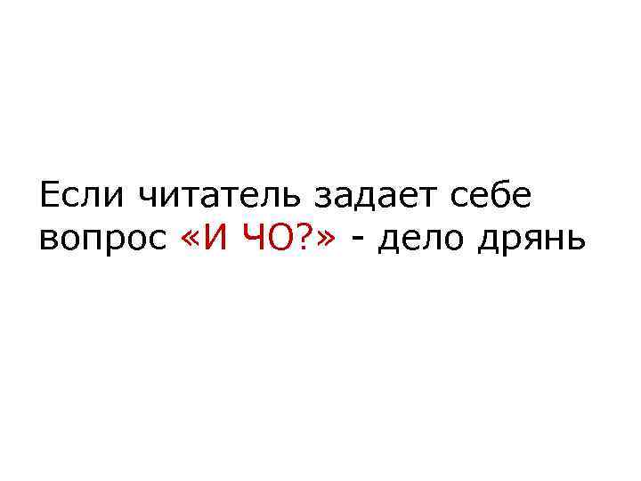 Если читатель задает себе вопрос «И ЧО? » - дело дрянь 