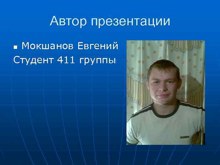 Автор презентации Мокшанов Евгений Студент 411 группы n 
