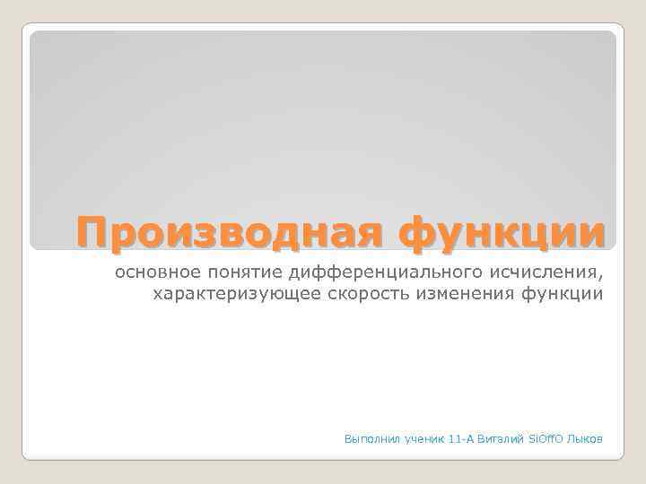 Производная функции основное понятие дифференциального исчисления, характеризующее скорость изменения функции Выполнил ученик 11 -А