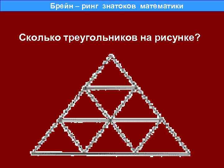  Брейн – ринг знатоков математики Сколько треугольников на рисунке? 