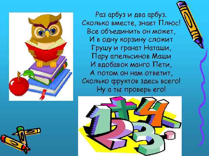 Раз арбуз и два арбуз. Сколько вместе, знает Плюс! Все объединить он может, И