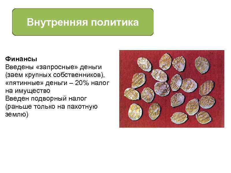 Внутренняя политика Финансы Введены «запросные» деньги (заем крупных собственников), «пятинные» деньги – 20% налог
