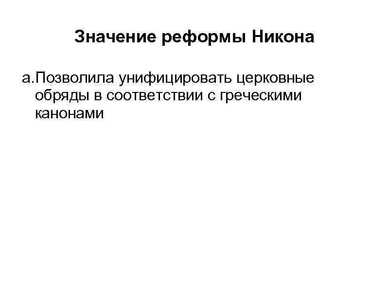 Значение реформы Никона a. Позволила унифицировать церковные обряды в соответствии с греческими канонами 
