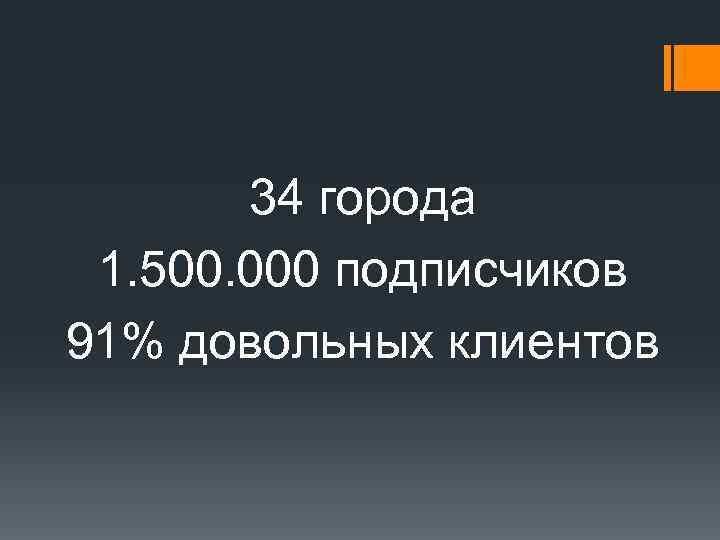 34 города 1. 500. 000 подписчиков 91% довольных клиентов 