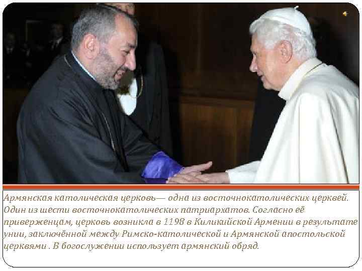 Армянская католическая церковь— одна из восточнокатолических церквей. Один из шести восточнокатолических патриархатов. Согласно её
