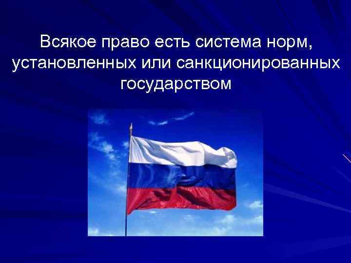 Всякое право есть система норм, установленных или санкционированных государством 