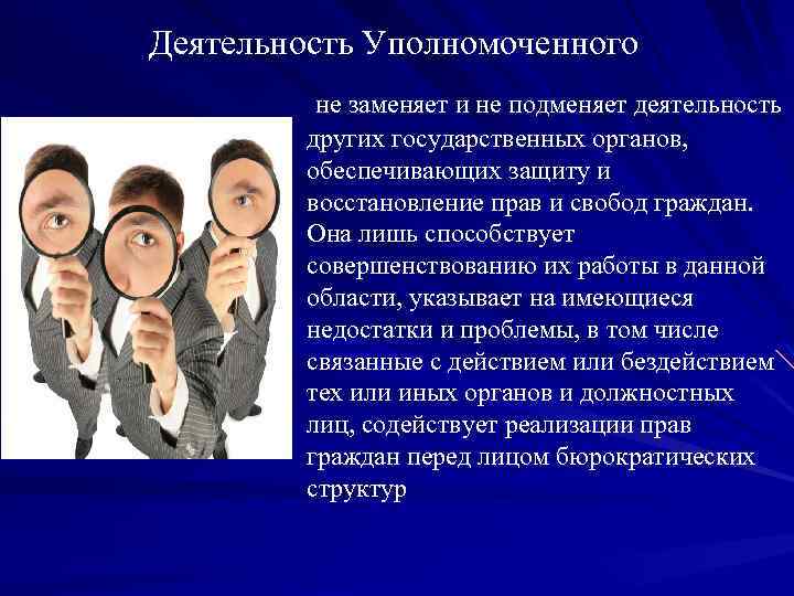 Деятельность Уполномоченного не заменяет и не подменяет деятельность других государственных органов, обеспечивающих защиту и