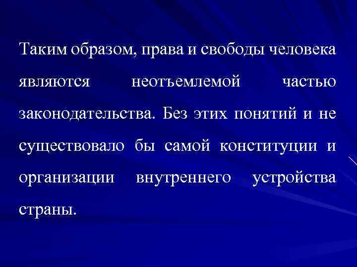 Таким образом, права и свободы человека являются неотъемлемой частью законодательства. Без этих понятий и