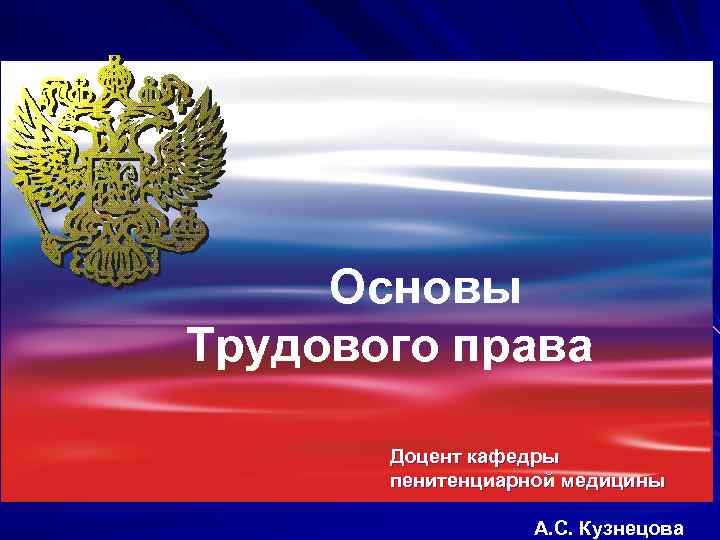 Основы Трудового права Доцент кафедры пенитенциарной медицины А. С. Кузнецова 