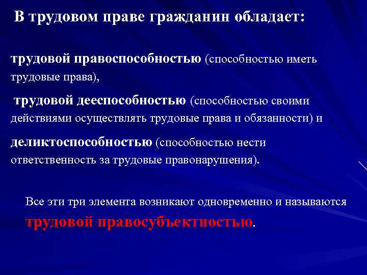 В трудовом праве гражданин обладает: трудовой правоспособностью (способностью иметь трудовые права), трудовой дееспособностью (способностью