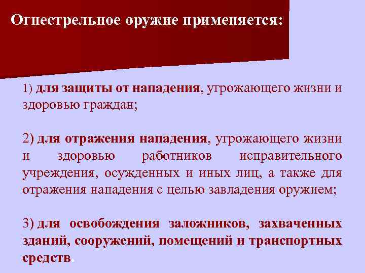 Огнестрельное оружие применяется: 1) для защиты от нападения, угрожающего жизни и здоровью граждан; 2)