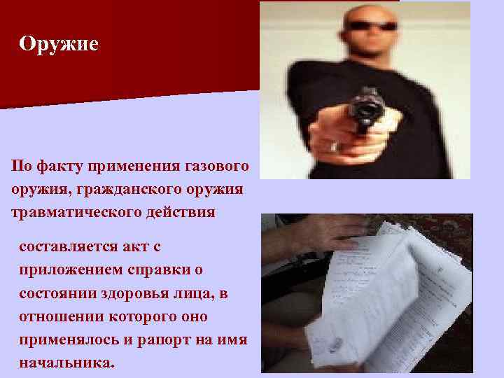 Оружие По факту применения газового оружия, гражданского оружия травматического действия составляется акт с приложением