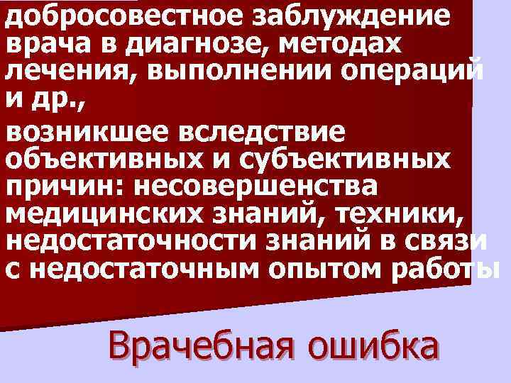 добросовестное заблуждение врача в диагнозе, методах лечения, выполнении операций и др. , возникшее вследствие