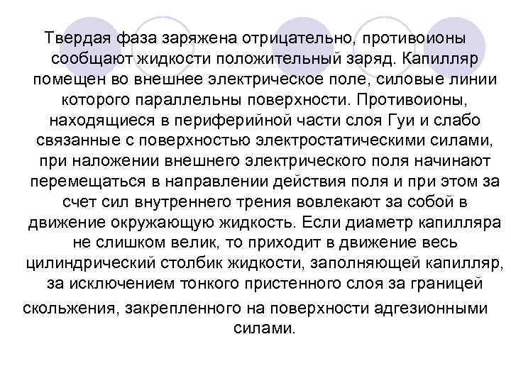 Твердая фаза заряжена отрицательно, противоионы сообщают жидкости положительный заряд. Капилляр помещен во внешнее электрическое