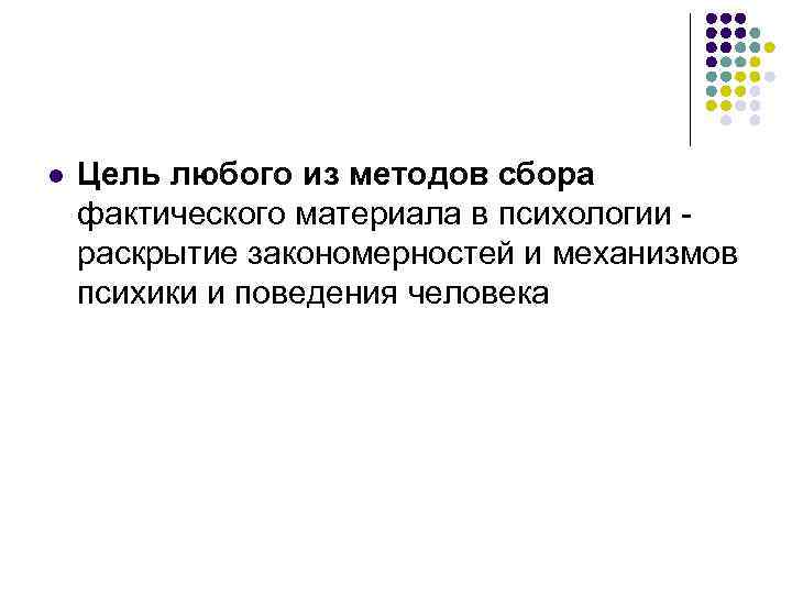 l Цель любого из методов сбора фактического материала в психологии - раскрытие закономерностей и