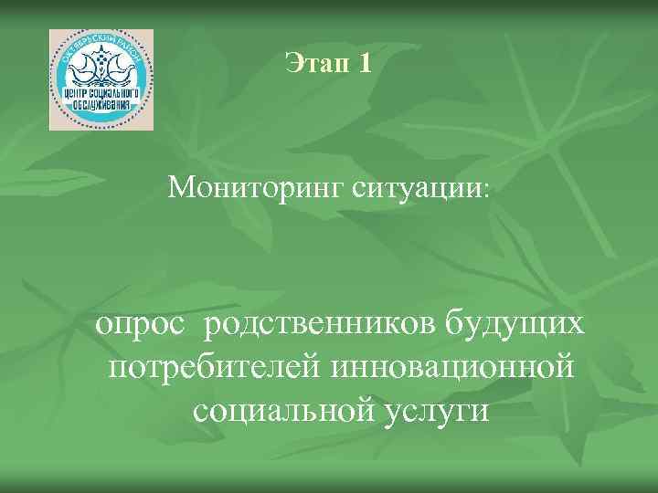 Этап 1 Мониторинг ситуации: опрос родственников будущих потребителей инновационной социальной услуги 