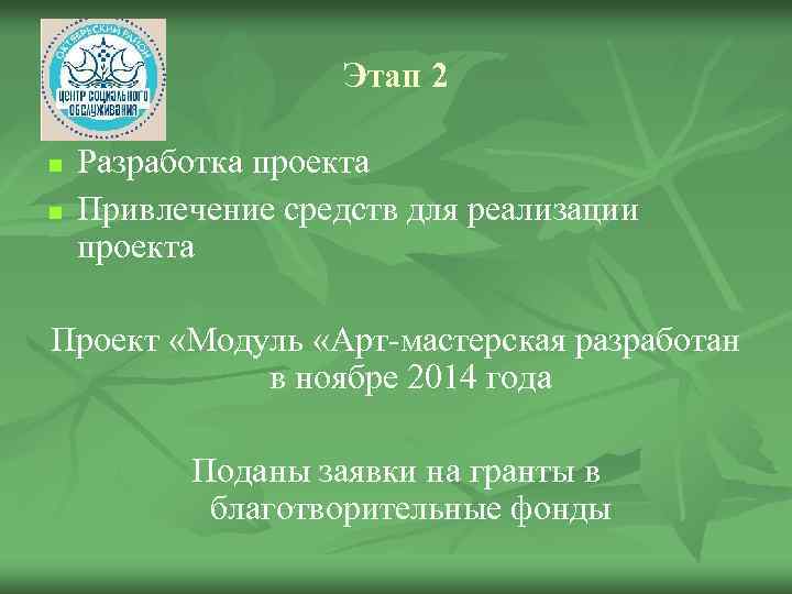Этап 2 n n Разработка проекта Привлечение средств для реализации проекта Проект «Модуль «Арт-мастерская