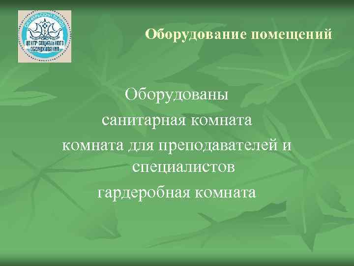 Оборудование помещений Оборудованы санитарная комната для преподавателей и специалистов гардеробная комната 