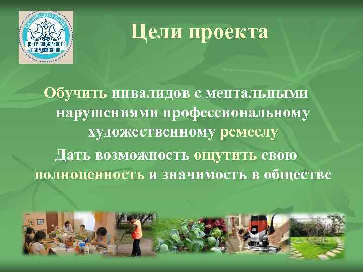 Цели проекта Обучить инвалидов с ментальными нарушениями профессиональному художественному ремеслу Дать возможность ощутить свою
