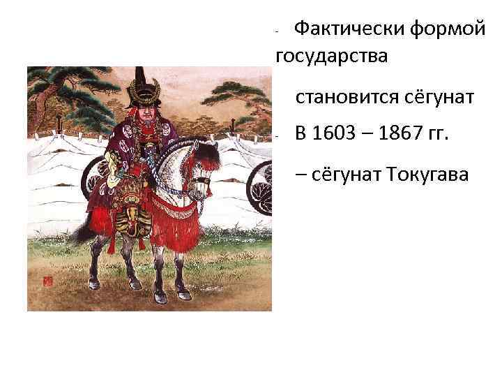 Фактически формой государства - становится сёгунат - В 1603 – 1867 гг. – сёгунат