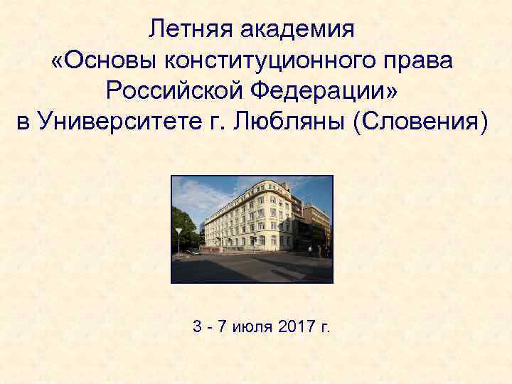 Летняя академия «Основы конституционного права Российской Федерации» в Университете г. Любляны (Словения) 3 -