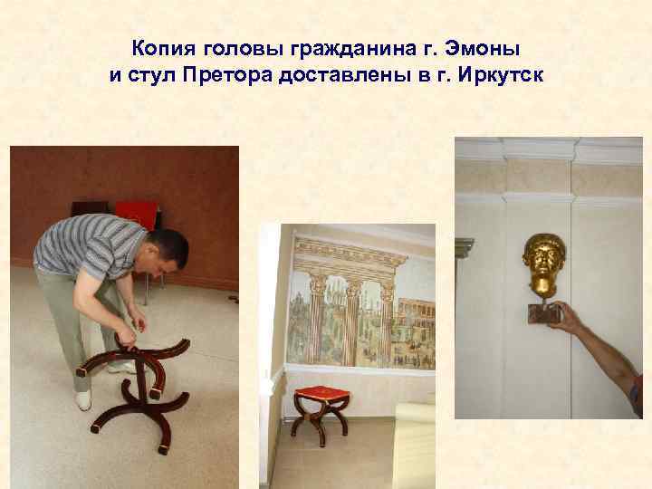 Копия головы гражданина г. Эмоны и стул Претора доставлены в г. Иркутск 